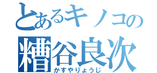 とあるキノコの糟谷良次（かすやりょうじ）