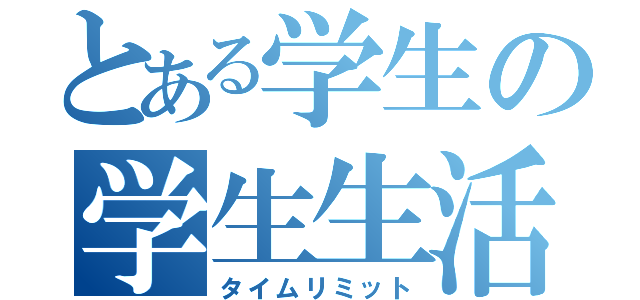 とある学生の学生生活（タイムリミット）