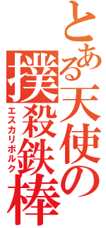 とある天使の撲殺鉄棒（エスカリボルク）