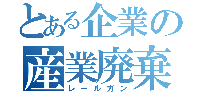 とある企業の産業廃棄物（レールガン）