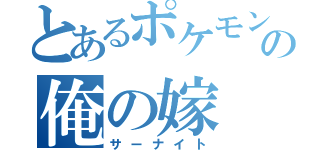 とあるポケモンの俺の嫁（サーナイト）