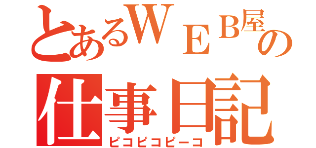 とあるＷＥＢ屋の仕事日記（ピコピコピーコ）