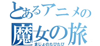 とあるアニメの魔女の旅々（まじょのたびたび）