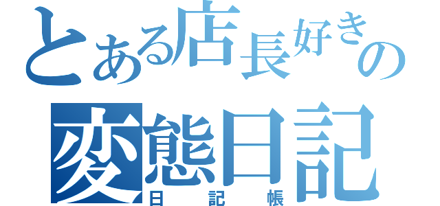 とある店長好きの変態日記（日記帳）