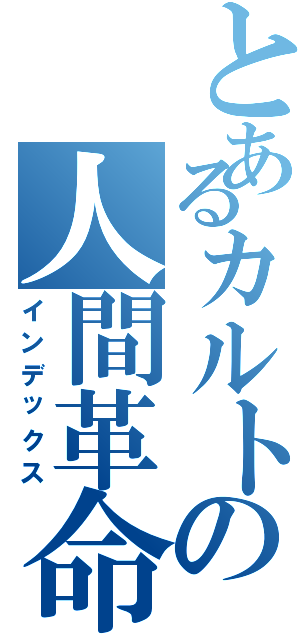 とあるカルトの人間革命（インデックス）