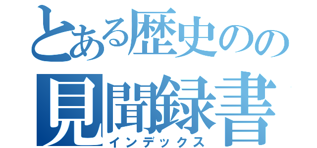 とある歴史のの見聞録書（インデックス）