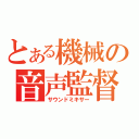 とある機械の音声監督（サウンドミキサー）