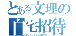 とある文理の自宅招待（アッ！ともだちあげてる！）