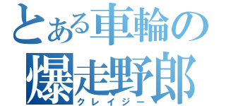 とある車輪の爆走野郎（クレイジー）