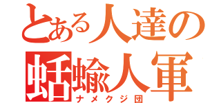 とある人達の蛞蝓人軍（ナメクジ団）