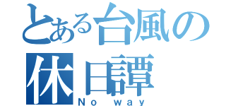 とある台風の休日譚（Ｎｏ ｗａｙ）