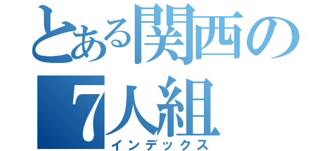 とある関西の７人組（インデックス）