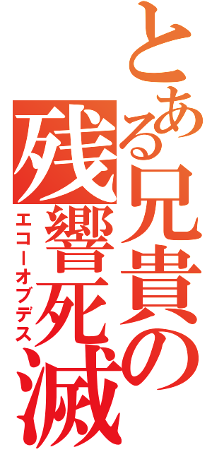 とある兄貴の残響死滅（エコーオブデス）