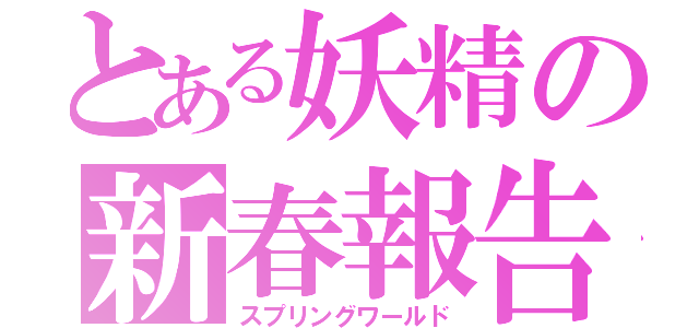 とある妖精の新春報告（スプリングワールド）