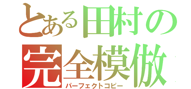 とある田村の完全模倣（パーフェクトコピー）