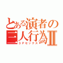 とある演者の三人行為Ⅱ（３Ｐセックス）