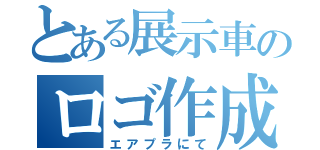 とある展示車のロゴ作成（エアプラにて）