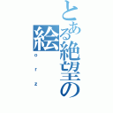 とある絶望の絵（ｏｒｚ）