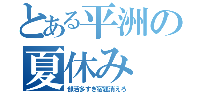 とある平洲の夏休み（部活多すぎ宿題消えろ）