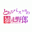 とあるバスケ部の暴走野郎（パワーフォワード）