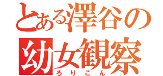 とある澤谷の幼女観察（ろりこん）