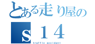 とある走り屋のｓ１４（ｔｒａｆｆｉｃ ａｃｃｉｄｅｎｔ）