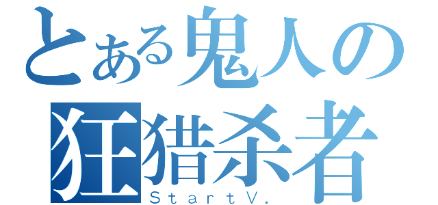 とある鬼人の狂猎杀者（ＳｔａｒｔＶ．）