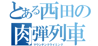 とある西田の肉弾列車（マウンテンクライミング）