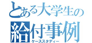 とある大学生の給付事例（ケーススタディー）