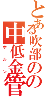 とある吹部のの中低金管（ホルン）