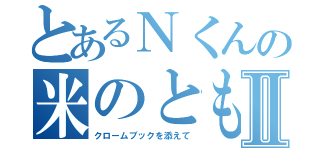 とあるＮくんの米のともⅡ（クロームブックを添えて）