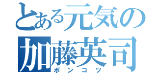 とある元気の加藤英司（ポンコツ）