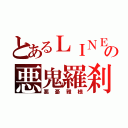 とあるＬＩＮＥの悪鬼羅刹（悪憂雅様）