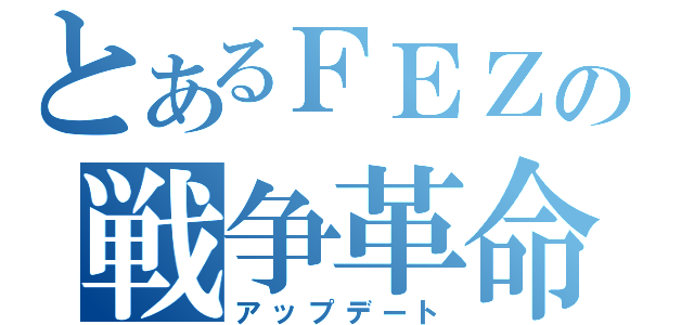 とあるＦＥＺの戦争革命（アップデート）