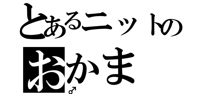 とあるニットのおかま（♂）