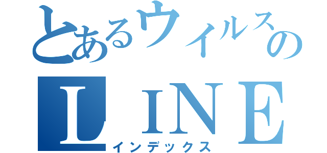 とあるウイルスのＬＩＮＥグルチャ（インデックス）