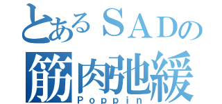 とあるＳＡＤの筋肉弛緩（Ｐｏｐｐｉｎ）