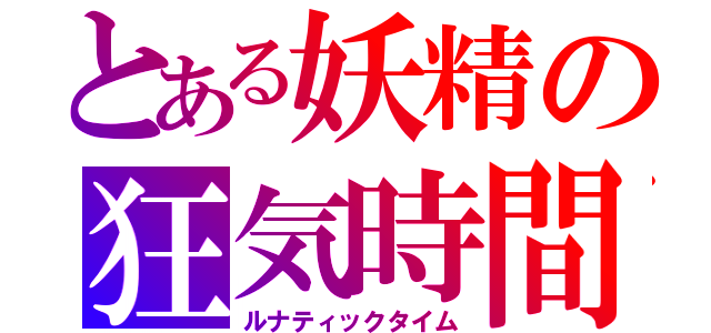 とある妖精の狂気時間（ルナティックタイム）