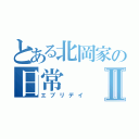 とある北岡家の日常Ⅱ（エブリデイ）