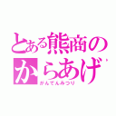 とある熊商のからあげ（がんでんみつり）