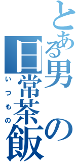 とある男の日常茶飯事（いつもの）