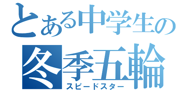 とある中学生の冬季五輪（スピードスター）