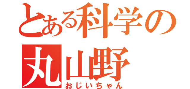 とある科学の丸山野（おじいちゃん）