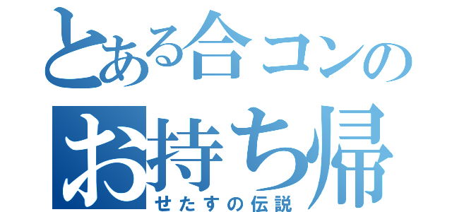 とある合コンのお持ち帰り（せたすの伝説）