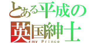 とある平成の英国紳士（ｍｙ　Ｐｒｉｎｃｅ）