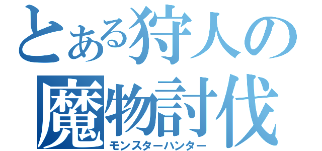 とある狩人の魔物討伐（モンスターハンター）