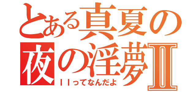 とある真夏の夜の淫夢Ⅱ（ＩＩってなんだよ）