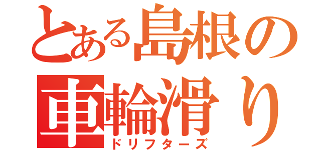 とある島根の車輪滑り族（ドリフターズ）