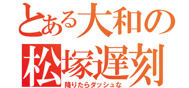 とある大和の松塚遅刻（降りたらダッシュな）