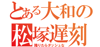 とある大和の松塚遅刻（降りたらダッシュな）